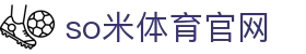 so米体育官网_so米体育直播平台_网站首页登录注册